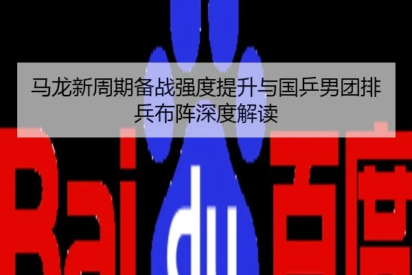 马龙新周期备战强度提升与国乒男团排兵布阵深度解读