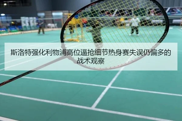 斯洛特强化利物浦高位逼抢细节热身赛失误仍偏多的战术观察