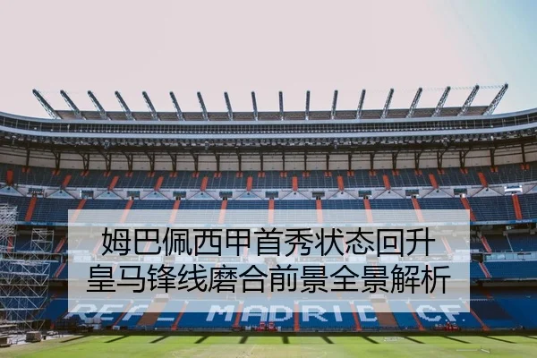 姆巴佩西甲首秀状态回升 皇马锋线磨合前景全景解析