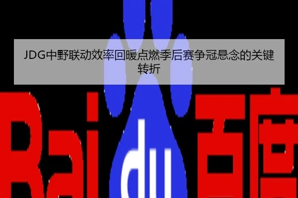 JDG中野联动效率回暖点燃季后赛争冠悬念的关键转折