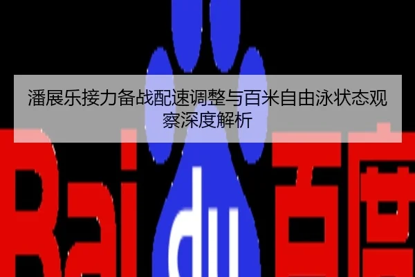 潘展乐接力备战配速调整与百米自由泳状态观察深度解析